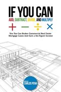If You Can Add, Subtract, Divide, and Multiply: You to can Broker Commercial Real Estate Mortgage loans And Earn a Six-Figure Income (en Inglés)