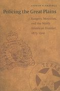 Policing the Great Plains: Rangers, Mounties, and the North American Frontier, 1875-1910 