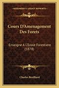 Cours D'Amenagement Des Forets: Enseigne A L'Ecole Forestiere (1878) (en Francés)