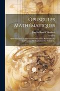 Opuscules Mathématiques: Réflexions sur la Cause Générale des Vents: Recherches sur la Précession des Équinoxes, Etc, Volume 1. (en Francés)