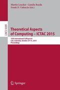 Theoretical Aspects of Computing - Ictac 2015: 12th International Colloquium, Cali, Colombia, October 29-31, 2015, Proceedings (en Inglés)