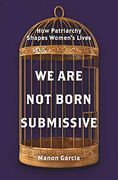 We are not Born Submissive: How Patriarchy Shapes Women'S Lives