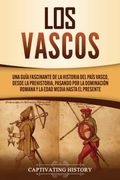 Los Vascos: Una Guía Fascinante de la Historia del País Vasco, Desde la Prehistoria, Pasando por la Dominación Romana y la Edad Media Hasta el Presente