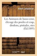 Les Animaux de Basse-Cour, Élevage Des Poules Et Coqs, Dindons, Pintades: Oies, Canards, Cygnes, Paons, Pigeons, Léporides, Lapins Et Cobayes (in French)