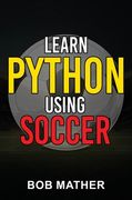 Learn Python Using Soccer: Coding for Kids in Python Using Outrageously Fun Soccer Concepts (Coding for Absolute Beginners) (en Inglés)