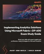 Implementing Analytics Solutions Using Microsoft Fabric—Dp-600 Exam Study Guide: Boost Your Skills With Expert Insights and Certification-Ready Strategies for Microsoft Analytics