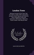 London Trees: Being an Account of the Trees That Succeed in London, With a Descriptive Account of Each Species and Notes On Their Co (en Inglés)