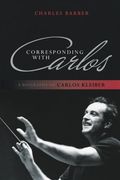 Corresponding With Carlos: A Biography of Carlos Kleiber