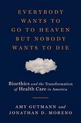 Everybody Wants to go to Heaven but Nobody Wants to Die: Bioethics and the Transformation of Health Care in America (en Inglés)