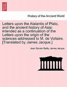 letters upon the atalantis of plato, and the ancient history of asia: intended as a continuation of the letters upon the origin of the sciences addres (en Inglés)