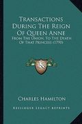 transactions during the reign of queen anne: from the union, to the death of that princess (1790) (en Inglés)