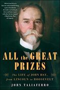 All the Great Prizes: The Life of John Hay, from Lincoln to Roosevelt (en Inglés)
