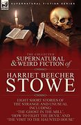 The Collected Supernatural and Weird Fiction of Harriet Beecher Stowe: Eight Short Stories of the Strange and Unusual Including 'The Ghost in the. Devil'And 'The Visit to the Haunted House' (en Inglés)