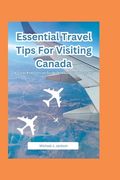 Essential Travel Tips For Visiting Canada: A Clear And Concise Guide On Your Trip To Canada (en Inglés)