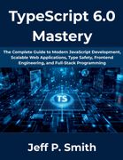 TypeScript 6.0 Mastery. The Complete Guide to Modern JavaScript Development, Scalable Web Applications, Type Safety, Frontend Engineering, and Full-Stack Programming (en Inglés)