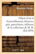 Objets d'Art Et d'Ameublement, Faïences, Grès, Porcelaines, Tableaux, Objets Variés, Bois Sculptés: Meubles, Étoffes Et Tapis Persans de la Collection (en Francés)