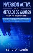 Inversión Activa en el Mercado de Valores Para Principiantes: Descubra Cómo Puede Invertir de Forma Activa y Pasiva en el Mercado de Valores Para.   Ser Libre Desde el Punto de Vista Financiero