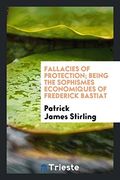 Fallacies of Protection; Being the Sophismes Economiques of Frederick Bastiat (en Inglés)