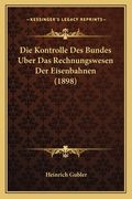 Die Kontrolle Des Bundes Uber Das Rechnungswesen Der Eisenbahnen (1898) (en Alemán)