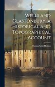 Wells and Glastonbury, a Historical and Topographical Account (en Inglés)