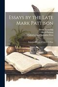 Essays by the Late Mark Pattison: Sometime Rector of Lincoln College (en Inglés)