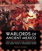 Warlords of Ancient Mexico: How the Mayans and Aztecs Ruled for More Than a Thousand Years (en Inglés)