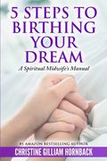 5 Steps to Birthing Your Dream: A Spiritual Midwife's Manual