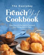 The Everyday French Chef Cookbook: Easy, Flavorful Recipes to Transport Your Dining Table to Paris