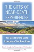 The Gifts of Near-Death Experiences: You Don't Have to Die to Experience Your True Home