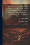 The Geology of North Arran, South Bute, and the Cumbraes, With Parts of Ayrshire and Kintyre, (Sheet 21, Scotland). The Description on North Arran, South Bute, and the Cumbraes (en Inglés)