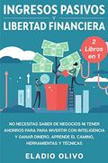 Ingresos Pasivos y Libertad Financiera 2 Libros en 1: No Necesitas Saber de Negocios ni Tener Ahorros Para Para Invertir con Inteligencia y Ganar Dinero. Aprende el Camino, Herramientas y Técnicas