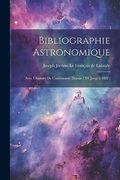 Bibliographie Astronomique; Avec L'histoire de L'astronomie Depuis 1781 Jusqu'à 1802; (in French)