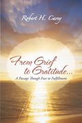 From Grief to Gratitude...: A Passage Though Fear to Fulfillment