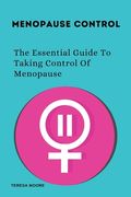 Menopause Control: The Essential Guide To Taking Control Of Menopause