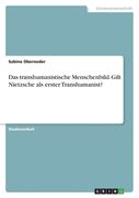 Das transhumanistische Menschenbild. Gilt Nietzsche als erster Transhumanist? (en Alemán)