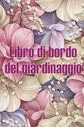 Libro di Bordo del Giardinaggio: Custode Giornaliero del Giardino per Interni ed Esterni per Principianti e Giardinieri Appassionati, Fiori, Frutta, o (en Italiano)