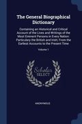 The General Biographical Dictionary: Containing an Historical and Critical Account of the Lives and Writings of the Most Eminent Persons in Every Nati (en Inglés)