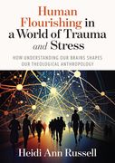 Human Flourishing in a World of Trauma and Stress: How Understanding Our Brains Shapes Our Theological Anthropology