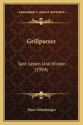 Grillparzer: Sein Leben Und Wirken (1904) (en Alemán)