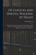 Of Ghostes and Spirites, Walking by Night: and of Straunge Noyses, Crackes, and Sundrie Forewarnings: Which Commonly Happen Before the Death of Men: G