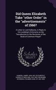 Did Queen Elizabeth Take "other Order" in the "advertisements" of 1566?: A Letter to Lord Selborne, in Reply to His Lordship's Criticisms on the "Intr (en Inglés)