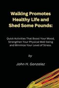 Walking Promotes Healthy Life and Shed Some Pounds: Quick Activities That Boost Your Mood, Strengthen Your Physical Well-being and Minimize Your Level