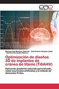 Optimización de Diseños 3d de Implantes de Cráneo de Titanio (Ti6Al4V): Aplicando Gradiente Reducido Generalizado, Redes Neuronales Artificiales y el Método de Elementos Finitos. (in Spanish)