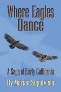 Where Eagles Dance: A Saga of Early California (en Inglés)