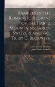 Rambles in the Romantic Regions of the Hartz Mountains, Saxon Switzerland, &C. , tr. By c. Beckwith (en Inglés)