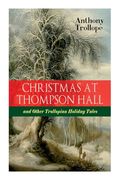 Christmas At Thompson Hall and Other Trollopian Holiday Tales: The Complete Trollope's Christmas Tales in One Volume 