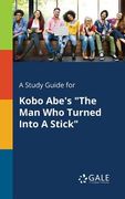A Study Guide for Kobo Abe's "The Man Who Turned Into A Stick" (en Inglés)