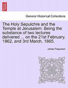the holy sepulchre and the temple at jerusalem. being the substance of two lectures delivered ... on the 21st february, 1862, and 3rd march, 1865. (en Inglés)
