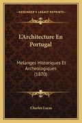 L'Architecture En Portugal: Melanges Historiques Et Archeologiques (1870) (en Francés)