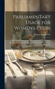 Parliamentary Usage for Women's Clubs: A Manual of Parliamentary law and Practice, Designed for the use of Societies, Literary, Social, Musical, Philanthropic, and Fraternal (en Inglés)